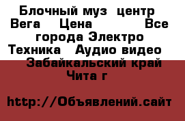 Блочный муз. центр “Вега“ › Цена ­ 8 999 - Все города Электро-Техника » Аудио-видео   . Забайкальский край,Чита г.